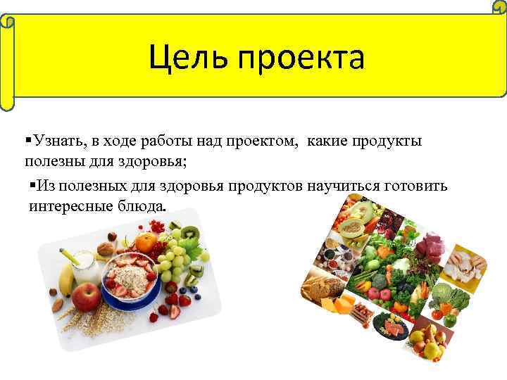 Цель проекта §Узнать, в ходе работы над проектом, какие продукты полезны для здоровья; §Из