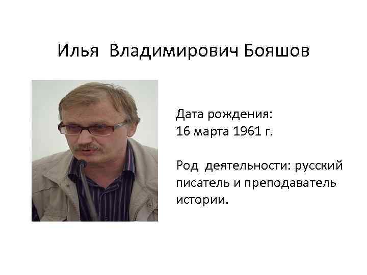 Илья Владимирович Бояшов Дата рождения: 16 марта 1961 г. Род деятельности: русский писатель и