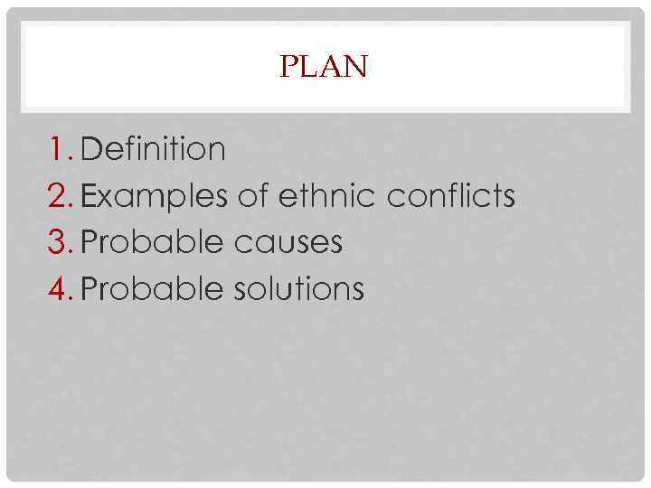 PLAN 1. Definition 2. Examples of ethnic conflicts 3. Probable causes 4. Probable solutions