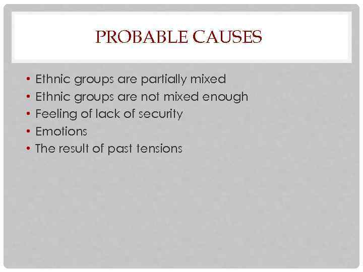 PROBABLE CAUSES • • • Ethnic groups are partially mixed Ethnic groups are not