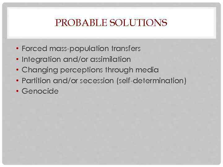 PROBABLE SOLUTIONS • • • Forced mass-population transfers Integration and/or assimilation Changing perceptions through