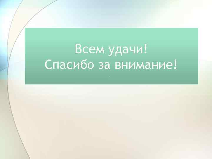 Всем удачи! Спасибо за внимание! 