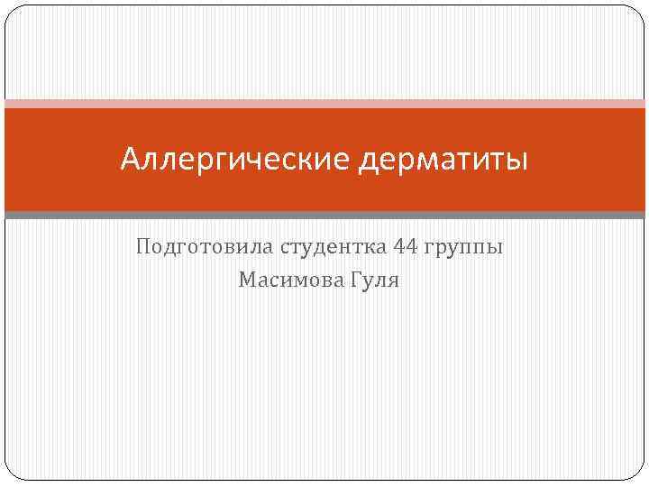 Аллергические дерматиты Подготовила студентка 44 группы Масимова Гуля 