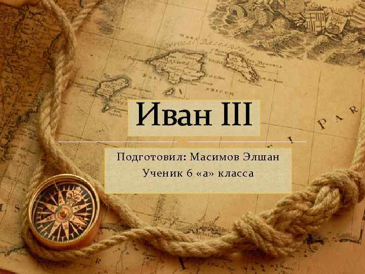 Иван III Подготовил: Масимов Элшан Ученик 6 «а» класса 