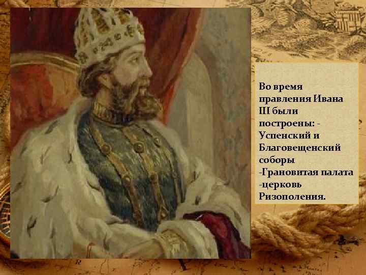 Во время правления Ивана III были построены: Успенский и Благовещенский соборы -Грановитая палата -церковь