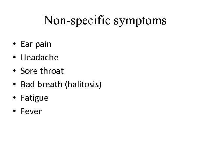 Non-specific symptoms • • • Ear pain Headache Sore throat Bad breath (halitosis) Fatigue