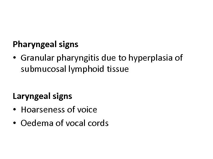 Pharyngeal signs • Granular pharyngitis due to hyperplasia of submucosal lymphoid tissue Laryngeal signs