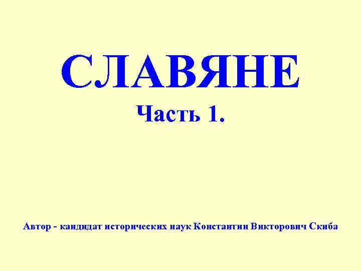 СЛАВЯНЕ Часть 1. Автор - кандидат исторических наук Константин Викторович Скиба 
