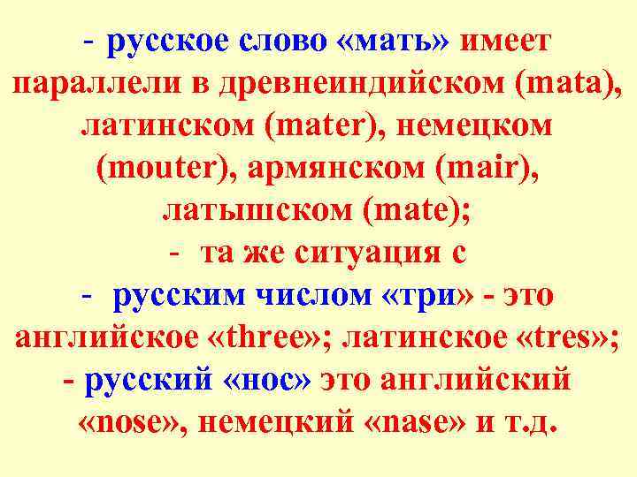 - русское слово «мать» имеет параллели в древнеиндийском (mata), латинском (mater), немецком (mouter), армянском