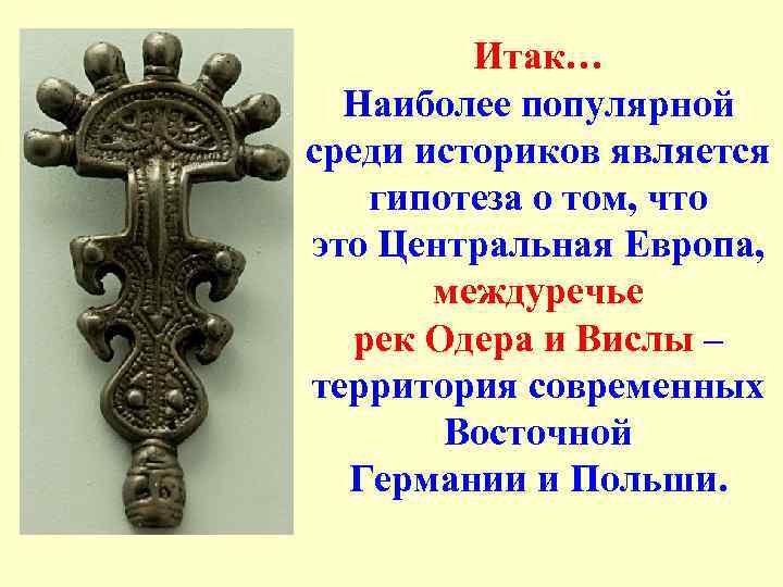 Итак… Наиболее популярной среди историков является гипотеза о том, что это Центральная Европа, междуречье