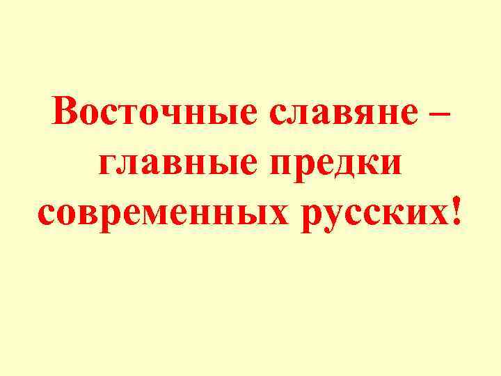 Восточные славяне – главные предки современных русских! 