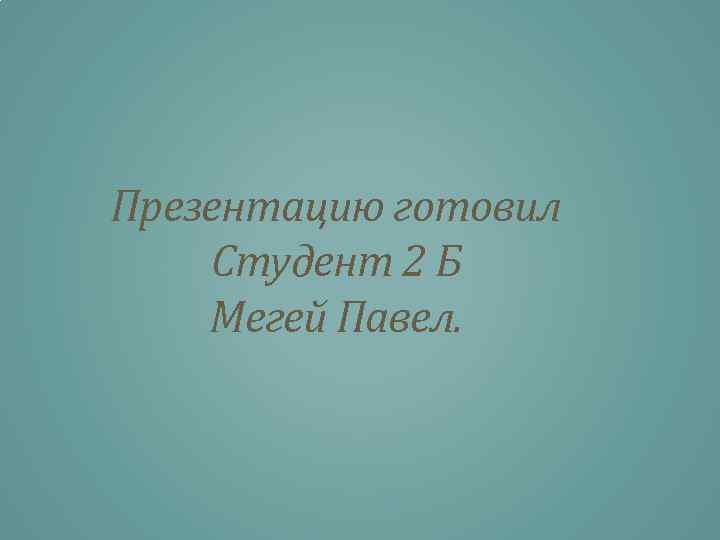 Презентацию готовил Студент 2 Б Мегей Павел. 