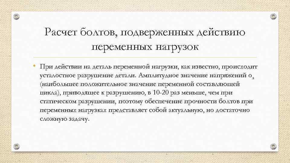  Расчет болтов, подверженных действию переменных нагрузок • При действии на деталь переменной нагрузки,