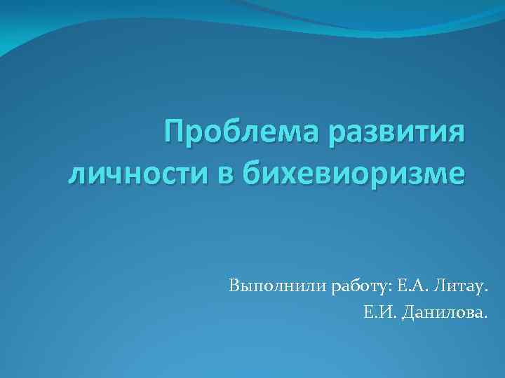 Проблема развития личности в бихевиоризме Выполнили работу: Е. А. Литау. Е. И. Данилова. 