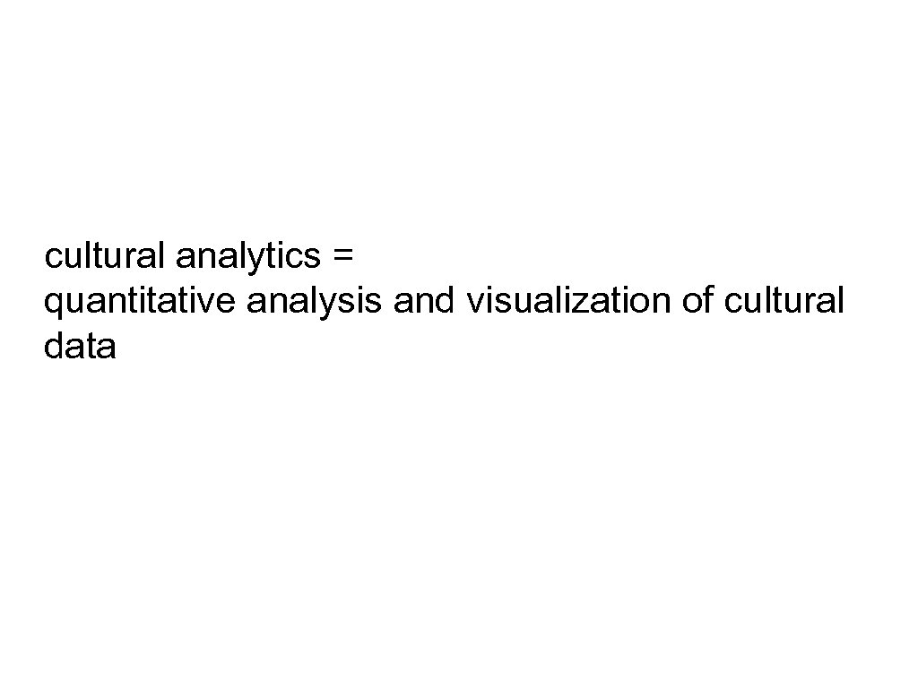 cultural analytics = quantitative analysis and visualization of cultural data 
