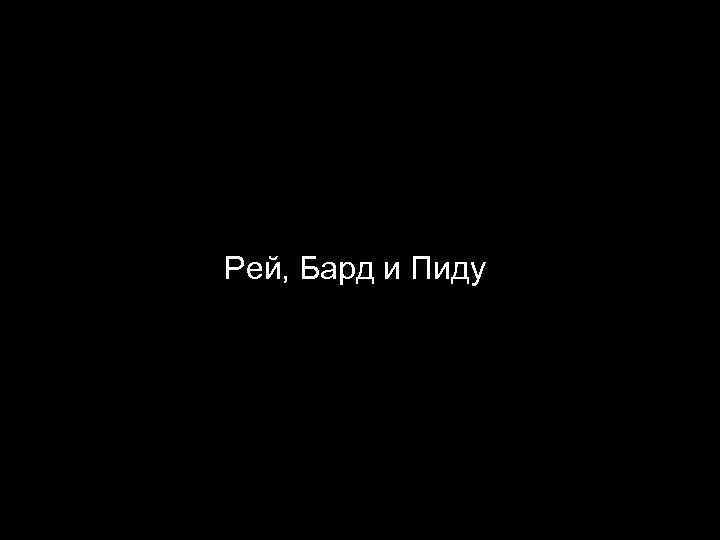 Рей, Бард и Пиду 