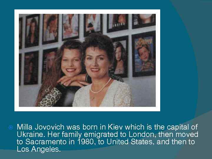  Milla Jovovich was born in Kiev which is the capital of Ukraine. Her
