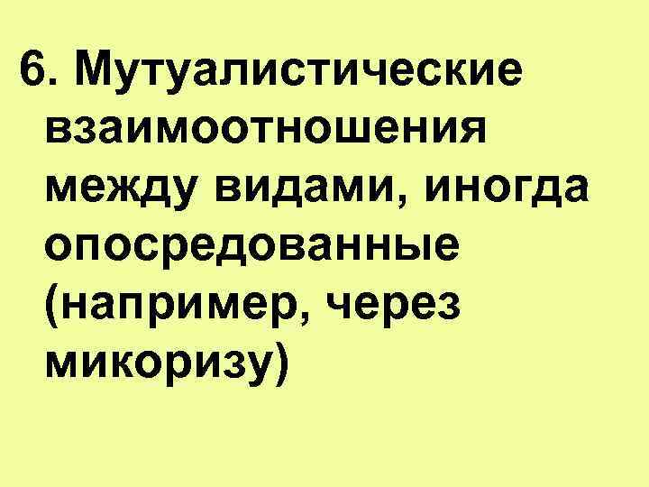 6. Мутуалистические взаимоотношения между видами, иногда опосредованные (например, через микоризу) 