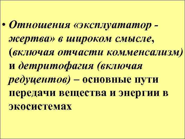  • Отношения «эксплуататор жертва» в широком смысле, (включая отчасти комменсализм) и детритофагия (включая