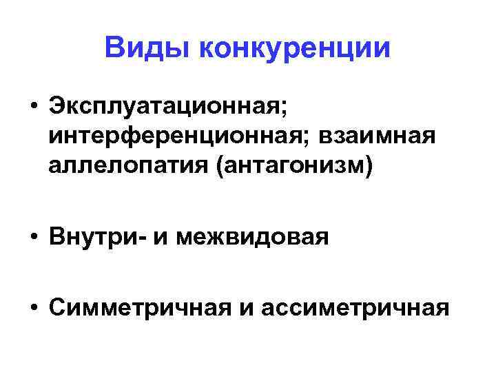 Виды конкуренции • Эксплуатационная; интерференционная; взаимная аллелопатия (антагонизм) • Внутри- и межвидовая • Симметричная