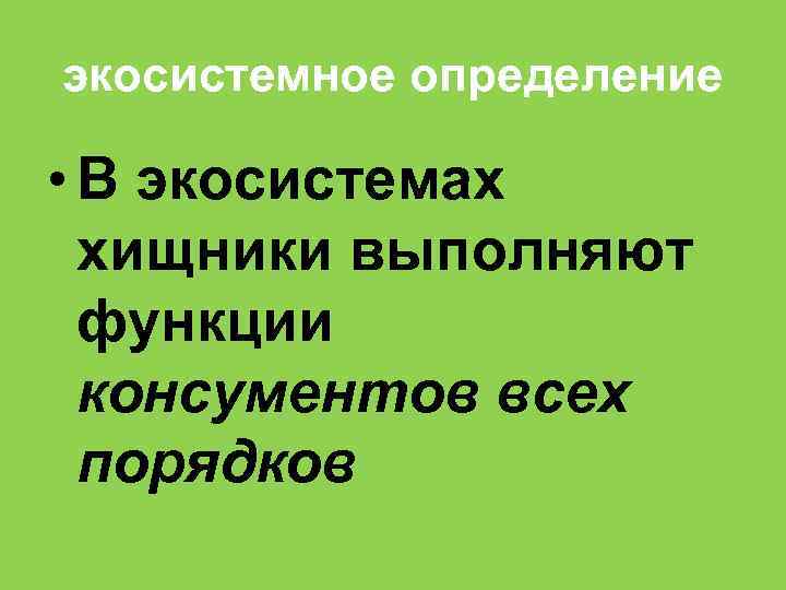 экосистемное определение • В экосистемах хищники выполняют функции консументов всех порядков 