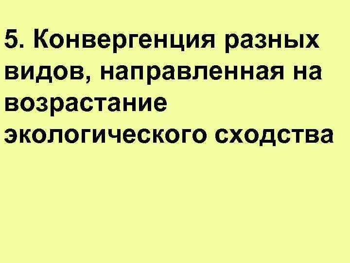 5. Конвергенция разных видов, направленная на возрастание экологического сходства 