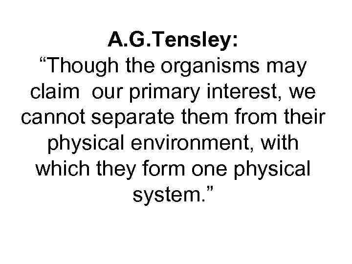 A. G. Tensley: “Though the organisms may claim our primary interest, we cannot separate
