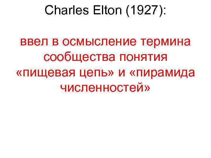 Charles Elton (1927): ввел в осмысление термина сообщества понятия «пищевая цепь» и «пирамида численностей»