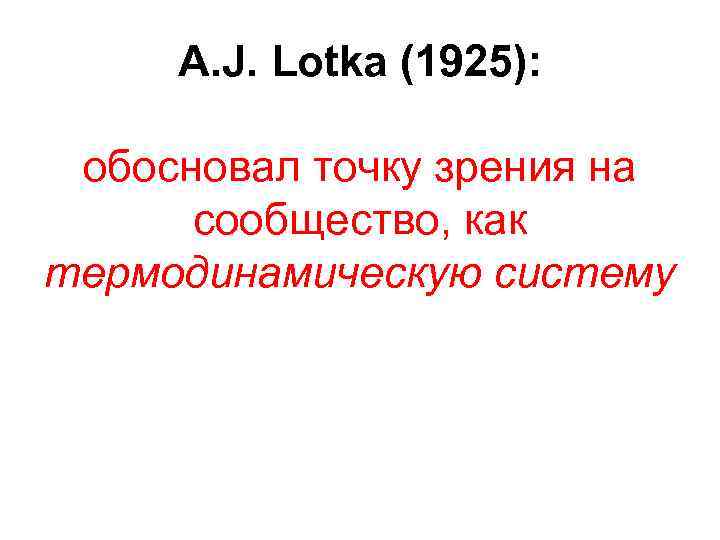 A. J. Lotka (1925): обосновал точку зрения на сообщество, как термодинамическую систему 