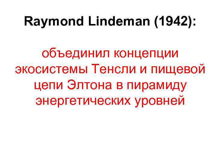 Raymond Lindeman (1942): объединил концепции экосистемы Тенсли и пищевой цепи Элтона в пирамиду энергетических