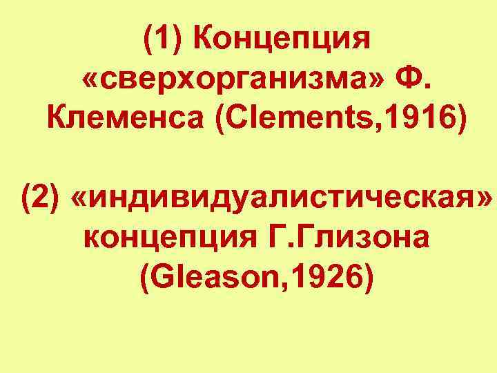 (1) Концепция «сверхорганизма» Ф. Клеменса (Clements, 1916) (2) «индивидуалистическая» концепция Г. Глизона (Gleason, 1926)
