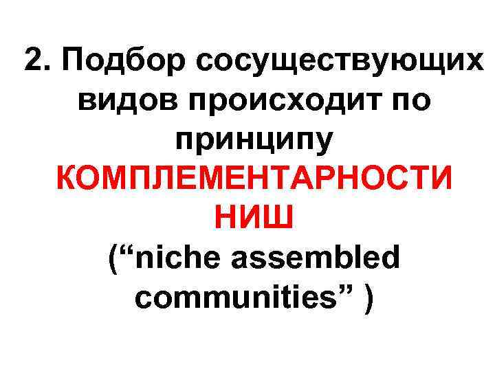 2. Подбор сосуществующих видов происходит по принципу КОМПЛЕМЕНТАРНОСТИ НИШ (“niche assembled communities” ) 