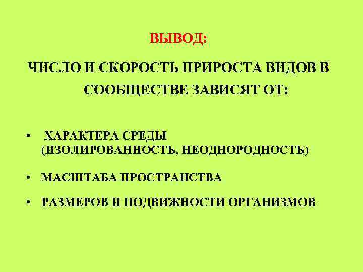 ВЫВОД: ЧИСЛО И СКОРОСТЬ ПРИРОСТА ВИДОВ В СООБЩЕСТВЕ ЗАВИСЯТ ОТ: • ХАРАКТЕРА СРЕДЫ (ИЗОЛИРОВАННОСТЬ,