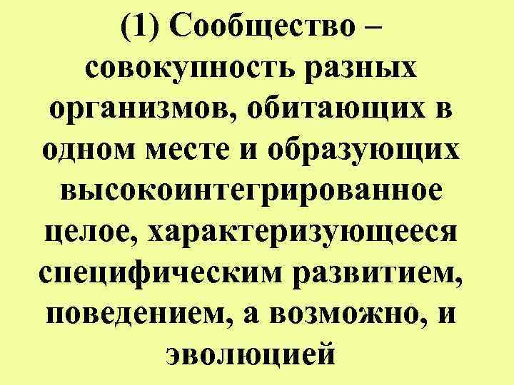 (1) Сообщество – совокупность разных организмов, обитающих в одном месте и образующих высокоинтегрированное целое,