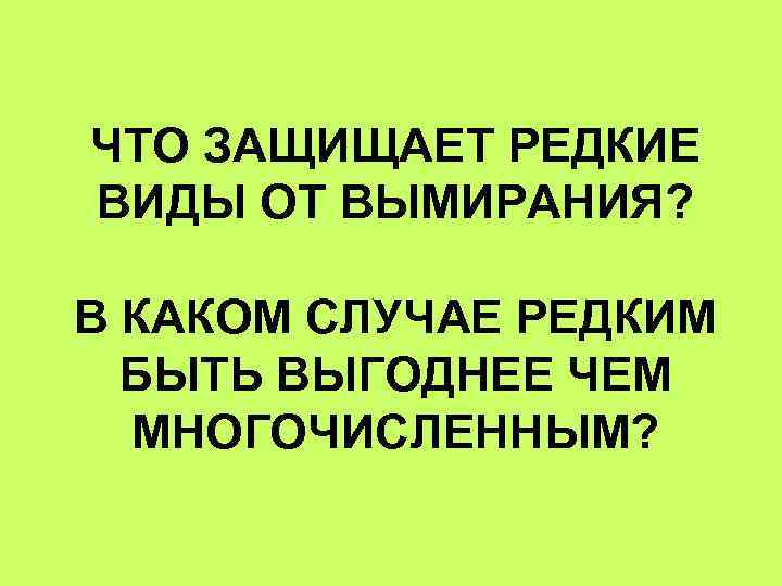 ЧТО ЗАЩИЩАЕТ РЕДКИЕ ВИДЫ ОТ ВЫМИРАНИЯ? В КАКОМ СЛУЧАЕ РЕДКИМ БЫТЬ ВЫГОДНЕЕ ЧЕМ МНОГОЧИСЛЕННЫМ?