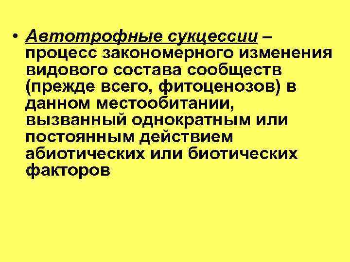  • Автотрофные сукцессии – процесс закономерного изменения видового состава сообществ (прежде всего, фитоценозов)