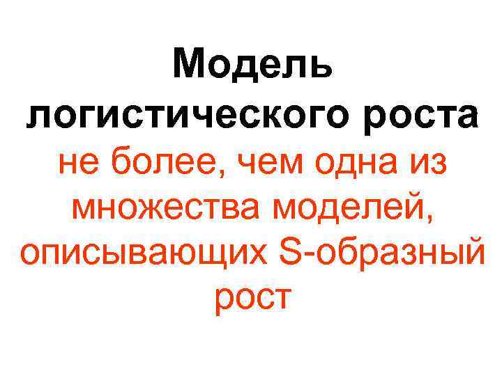 Модель логистического роста не более, чем одна из множества моделей, описывающих S-образный рост 