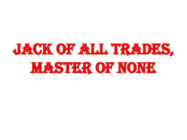 Jack of all trades, master of none 