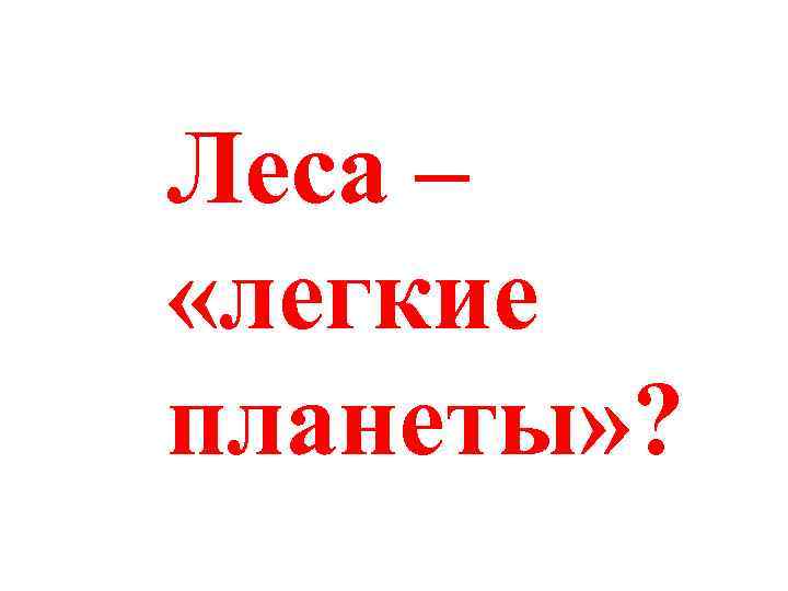Леса – «легкие планеты» ? 