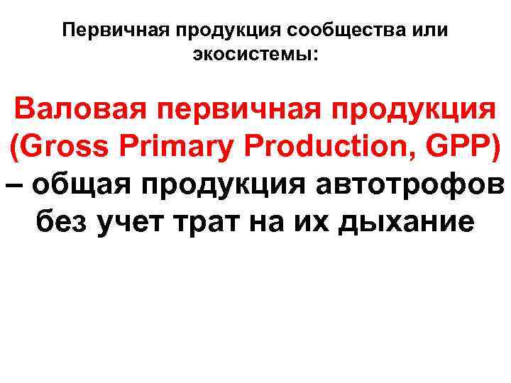 Первичная продукция сообщества или экосистемы: Валовая первичная продукция (Gross Primary Production, GPP) – общая