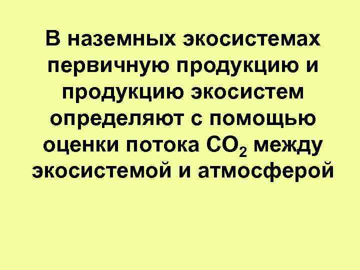 В наземных экосистемах первичную продукцию и продукцию экосистем определяют с помощью оценки потока СО