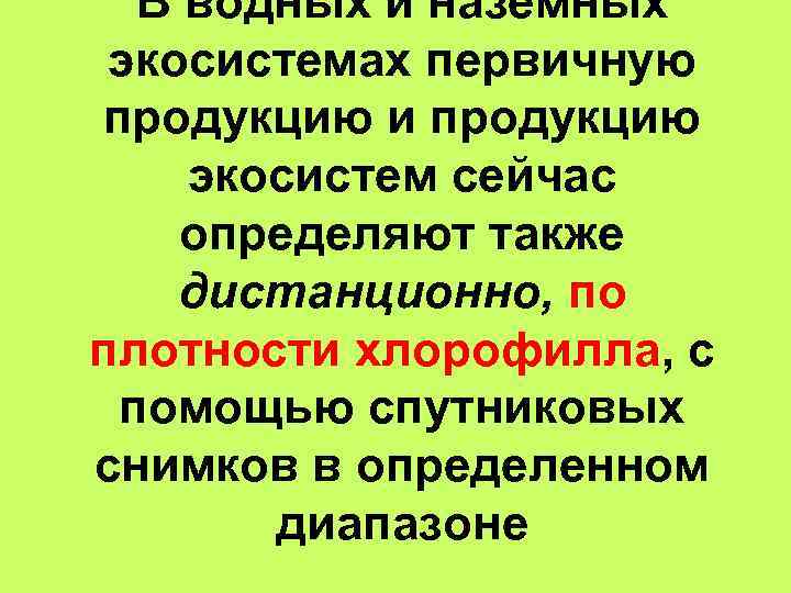 В водных и наземных экосистемах первичную продукцию и продукцию экосистем сейчас определяют также дистанционно,