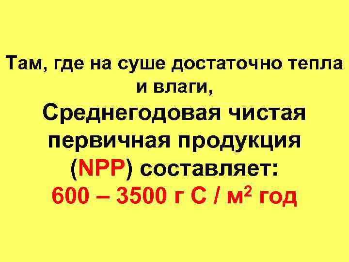 Там, где на суше достаточно тепла и влаги, Среднегодовая чистая первичная продукция (NPP) составляет: