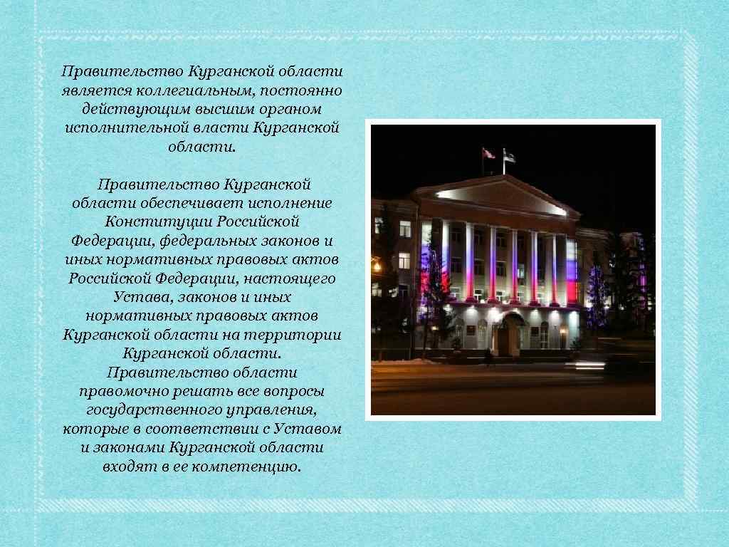 Правительство Курганской области является коллегиальным, постоянно действующим высшим органом исполнительной власти Курганской области. Правительство