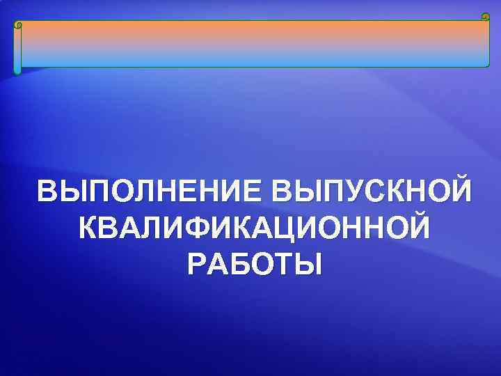ВЫПОЛНЕНИЕ ВЫПУСКНОЙ КВАЛИФИКАЦИОННОЙ РАБОТЫ 