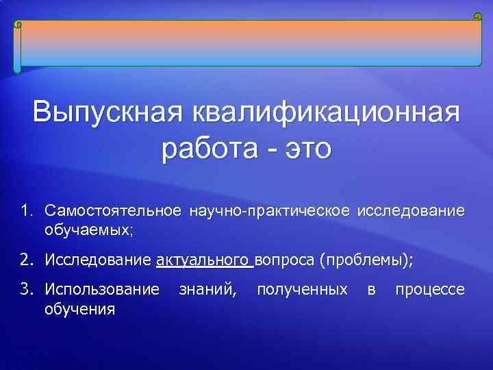 Выпускная квалификационная работа - это 1. Самостоятельное научно-практическое исследование обучаемых; 2. Исследование актуального вопроса