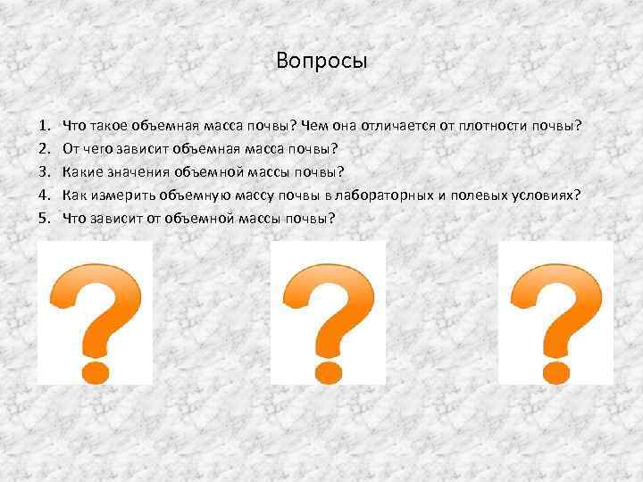 Вопросы 1. 2. 3. 4. 5. Что такое объемная масса почвы? Чем она отличается