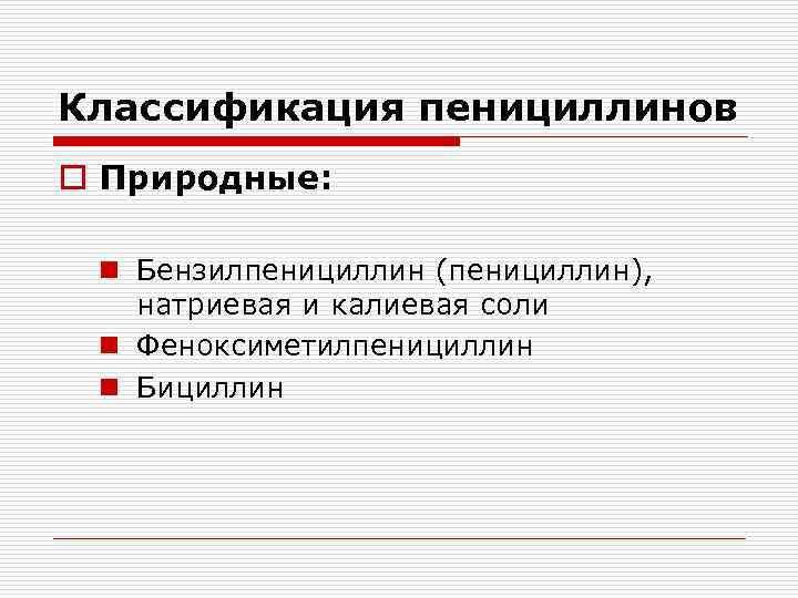 Классификация пенициллинов o Природные: n Бензилпенициллин (пенициллин), натриевая и калиевая соли n Феноксиметилпенициллин n