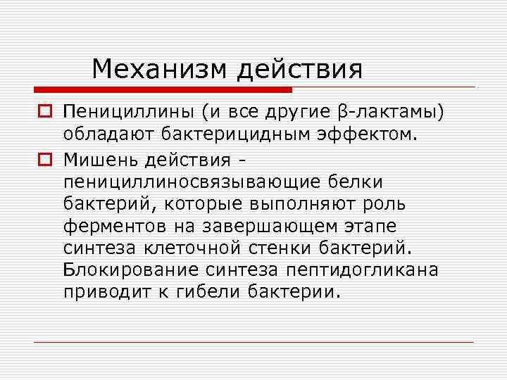 Механизм действия o Пенициллины (и все другие β-лактамы) обладают бактерицидным эффектом. o Мишень действия