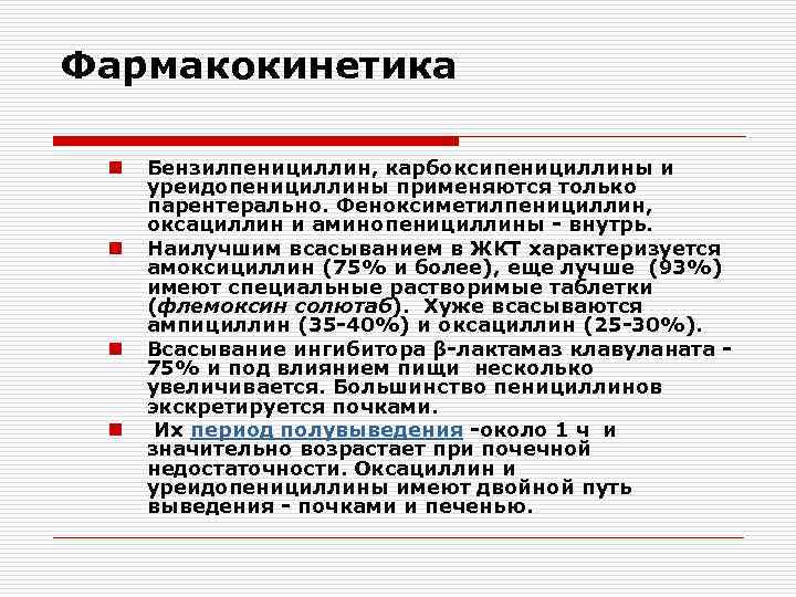 Фармакокинетика n n Бензилпенициллин, карбоксипенициллины и уреидопенициллины применяются только парентерально. Феноксиметилпенициллин, оксациллин и аминопенициллины